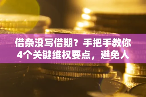 武汉借条没写借期？手把手教你4个关键维权要点，避免人财两空