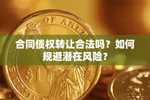 武汉合同债权转让合法吗？如何规避潜在风险？