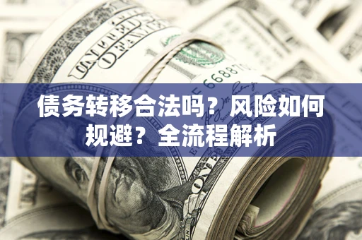 武汉债务转移合法吗？风险如何规避？全流程解析