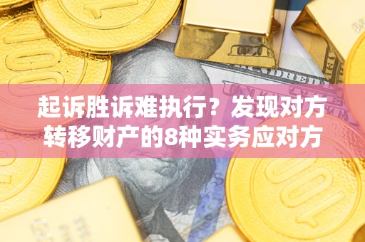 武汉起诉胜诉难执行？发现对方转移财产的8种实务应对方案