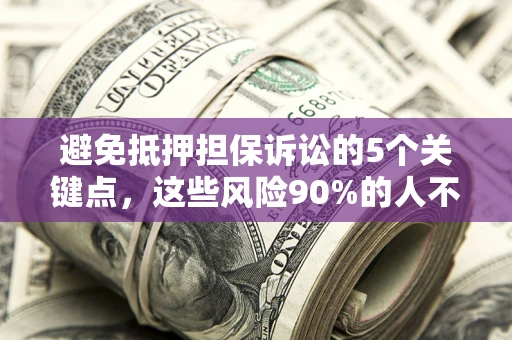 武汉避免抵押担保诉讼的5个关键点，这些风险90%的人不知道！