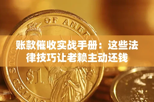 武汉账款催收实战手册：这些法律技巧让老赖主动还钱