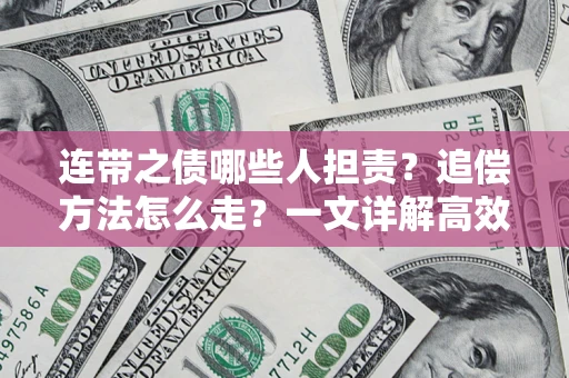 武汉连带之债哪些人担责？追偿方法怎么走？一文详解高效维权流程