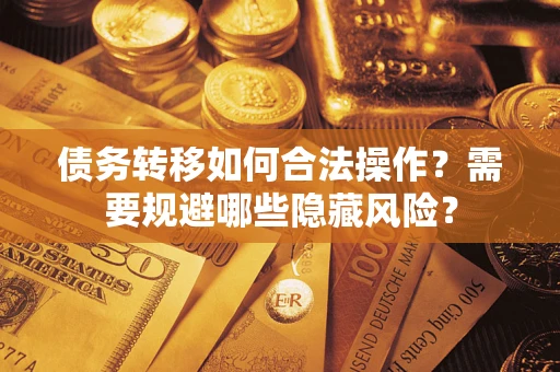 武汉债务转移如何合法操作？需要规避哪些隐藏风险？