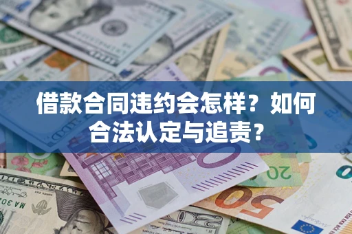 武汉借款合同违约会怎样？如何合法认定与追责？