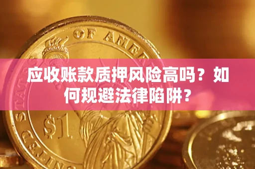 武汉应收账款质押风险高吗？如何规避法律陷阱？