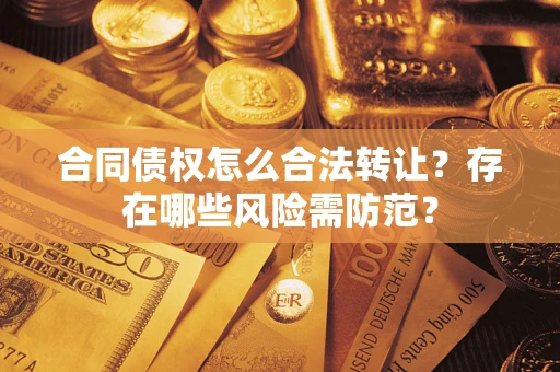 武汉合同债权怎么合法转让？存在哪些风险需防范？