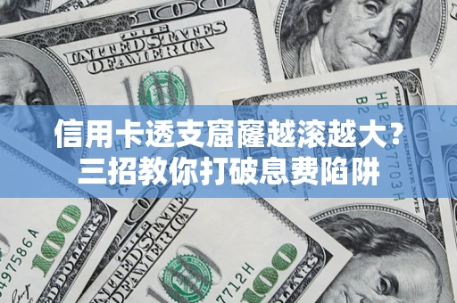 武汉信用卡透支窟窿越滚越大？三招教你打破息费陷阱