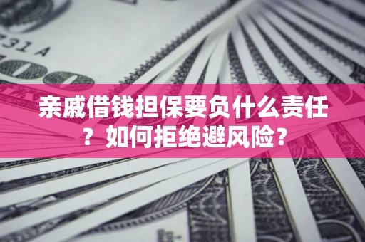 武汉亲戚借钱担保要负什么责任？如何拒绝避风险？