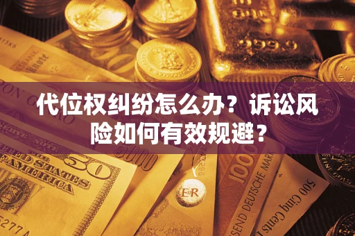 武汉代位权纠纷怎么办？诉讼风险如何有效规避？