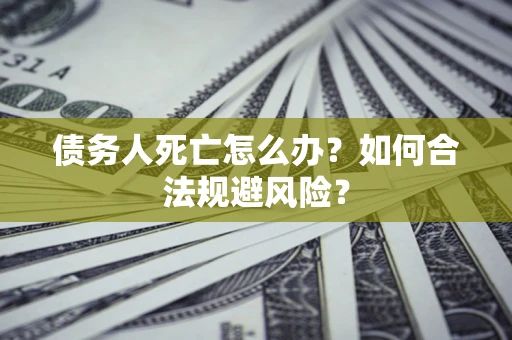 武汉债务人死亡怎么办？如何合法规避风险？