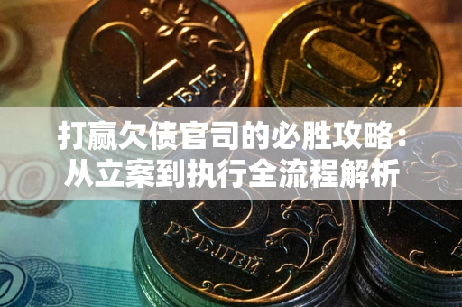 武汉打赢欠债官司的必胜攻略：从立案到执行全流程解析