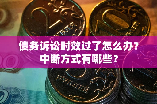 武汉债务诉讼时效过了怎么办？中断方式有哪些？