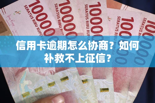 武汉信用卡逾期怎么协商？如何补救不上征信？