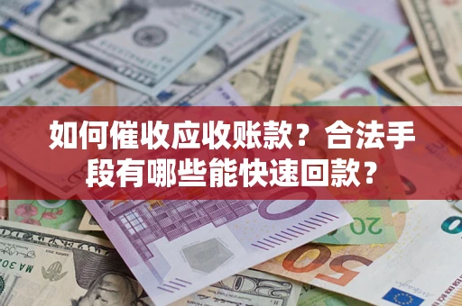 武汉如何催收应收账款？合法手段有哪些能快速回款？