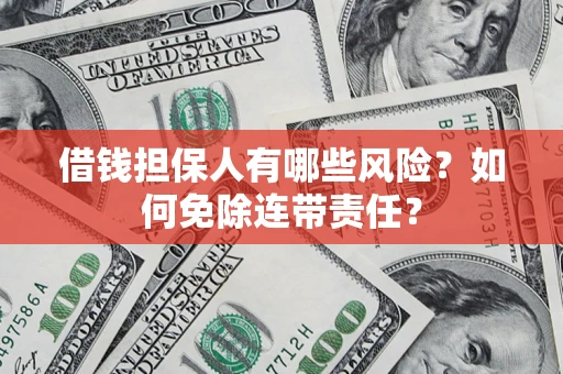 武汉借钱担保人有哪些风险？如何免除连带责任？