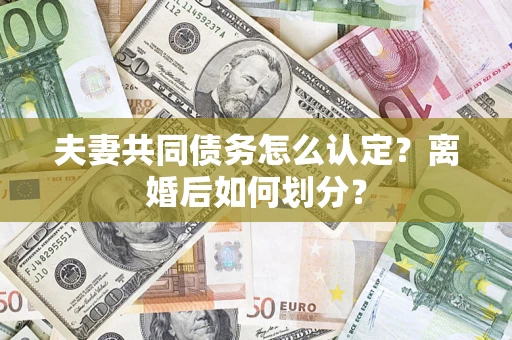 武汉夫妻共同债务怎么认定？离婚后如何划分？