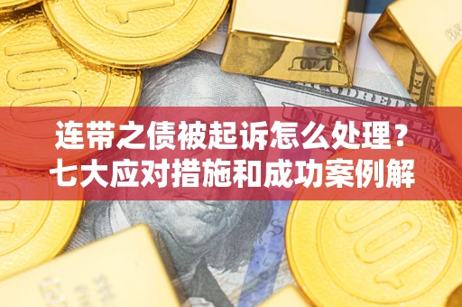武汉连带之债被起诉怎么处理？七大应对措施和成功案例解析