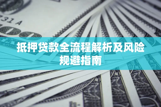 武汉抵押贷款全流程解析及风险规避指南