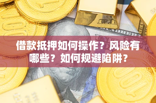 武汉借款抵押如何操作?风险有哪些?如何规避陷阱? 武汉借款抵押如何操作?风险有哪些?如何规避陷阱?