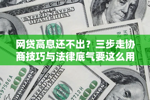 武汉网贷高息还不出？三步走协商技巧与法律底气要这么用