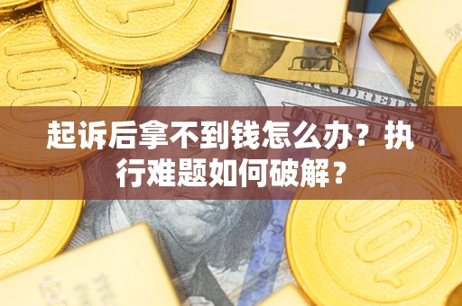 武汉起诉后拿不到钱怎么办?执行难题如何破解? 武汉起诉后拿不到钱怎么办?执行难题如何破解?