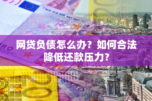 武汉网贷负债怎么办？如何合法降低还款压力？