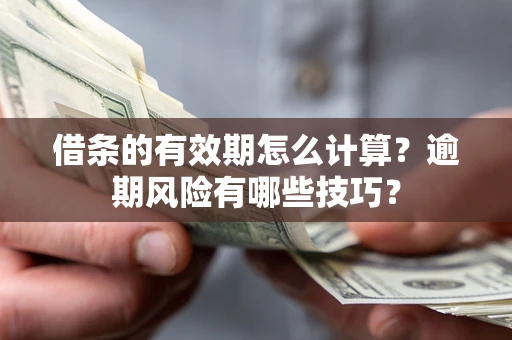 武汉借条的有效期怎么计算？逾期风险有哪些技巧？