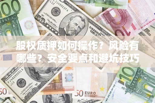 武汉股权质押如何操作？风险有哪些？安全要点和避坑技巧？