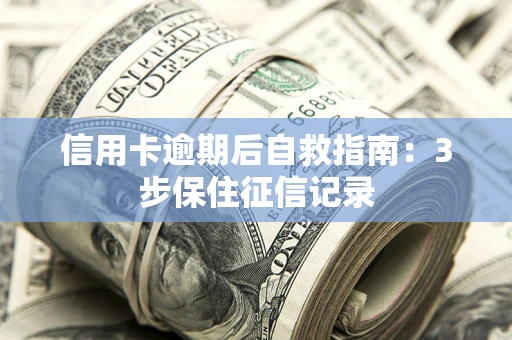 武汉信用卡逾期后自救指南：3步保住征信记录