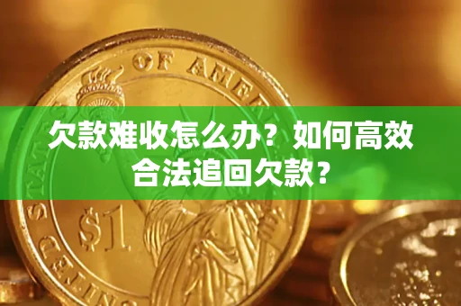 武汉欠款难收怎么办？如何高效合法追回欠款？