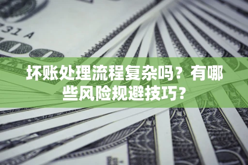 武汉坏账处理流程复杂吗？有哪些风险规避技巧？