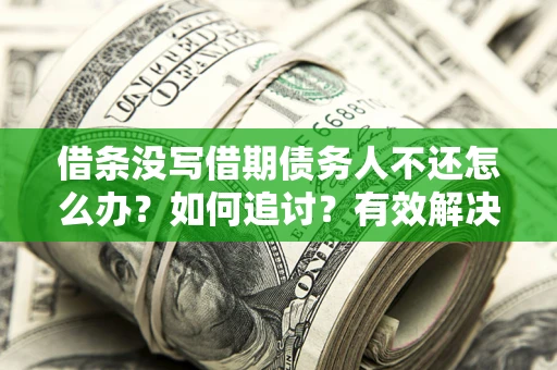 武汉借条没写借期债务人不还怎么办？如何追讨？有效解决方案！