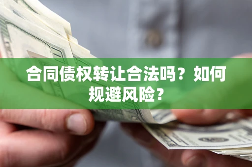 武汉合同债权转让合法吗?如何规避风险? 武汉合同债权转让合法吗?如何规避风险?