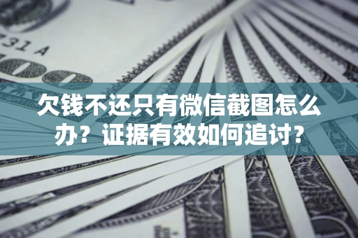 武汉欠钱不还只有微信截图怎么办？证据有效如何追讨？