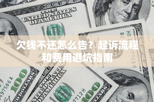 武汉欠钱不还怎么告?起诉流程和费用避坑指南 武汉欠钱不还怎么告?起诉流程和费用避坑指南