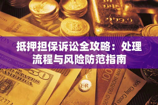 武汉抵押担保诉讼全攻略：处理流程与风险防范指南