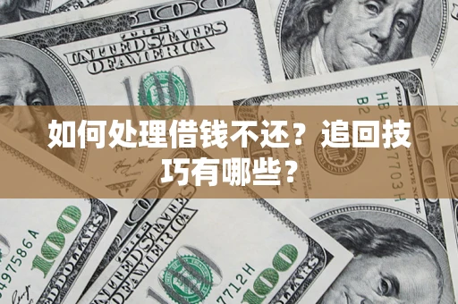 武汉如何处理借钱不还？追回技巧有哪些？