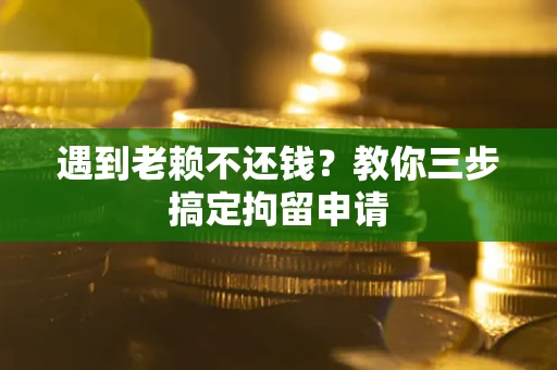 武汉遇到老赖不还钱？教你三步搞定拘留申请