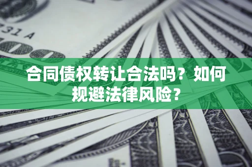 武汉合同债权转让合法吗？如何规避法律风险？