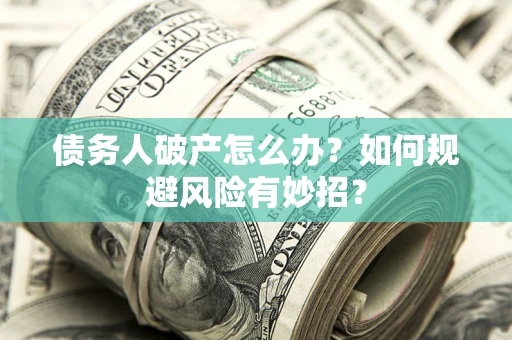 武汉债务人破产怎么办？如何规避风险有妙招？