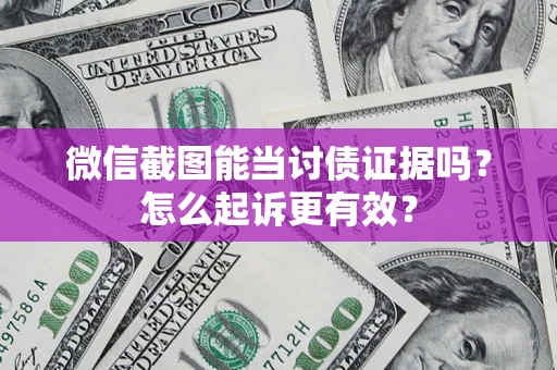 武汉微信截图能当讨债证据吗？怎么起诉更有效？