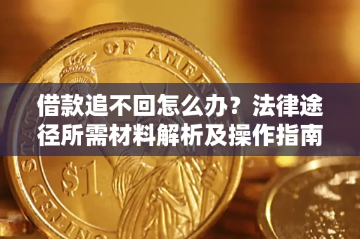 武汉借款追不回怎么办？法律途径所需材料解析及操作指南