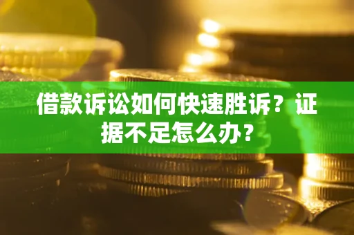 武汉借款诉讼如何快速胜诉？证据不足怎么办？