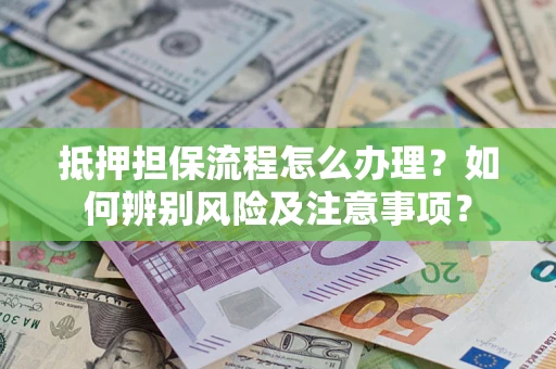 武汉抵押担保流程怎么办理？如何辨别风险及注意事项？