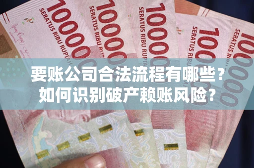 武汉要账公司合法流程有哪些？如何识别破产赖账风险？