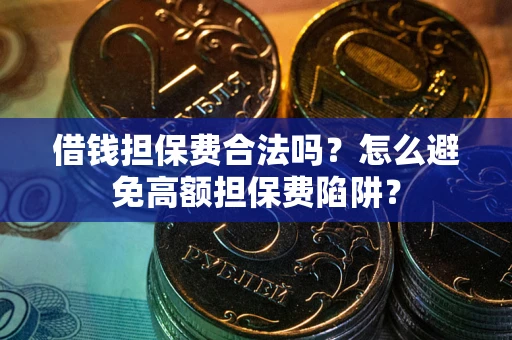武汉借钱担保费合法吗？怎么避免高额担保费陷阱？