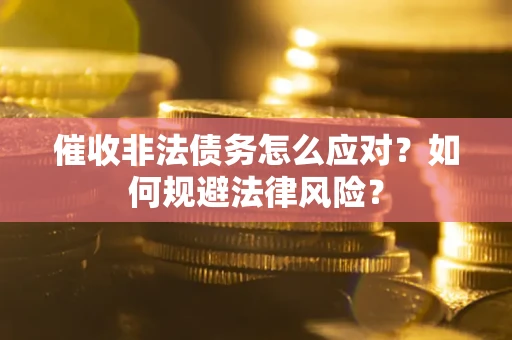 武汉催收非法债务怎么应对？如何规避法律风险？