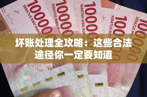 武汉坏账处理全攻略：这些合法途径你一定要知道