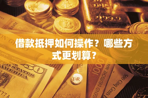 武汉借款抵押如何操作？哪些方式更划算？